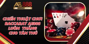 Chiến Thuật Chơi Baccarat Ae888 Luôn Thắng Cho Tân Thủ