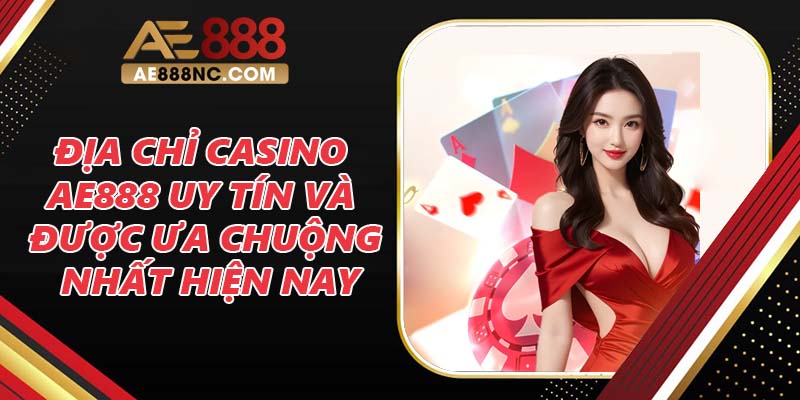 Casino Ae888 Uy Tín Và Được Ưa Chuộng Nhất Hiện Nay