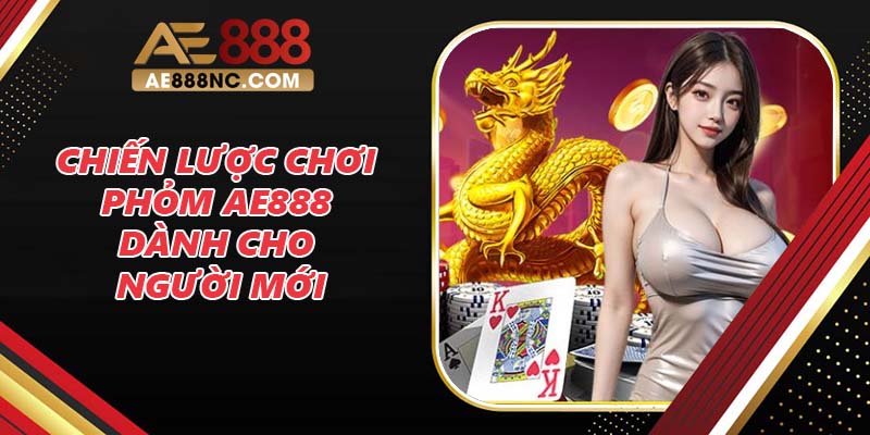 Chiến lược chơi Phỏm AE888 dành cho người mới