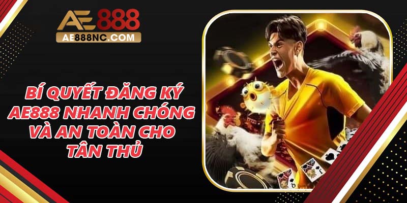 Bí Quyết Đăng Ký AE888 Nhanh Chóng và An Toàn Cho Tân Thủ