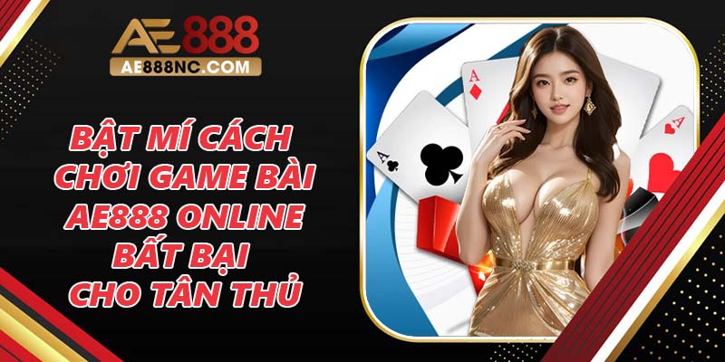 Bật Mí Cách Chơi Game Bài Ae888 Online Bất Bại Cho Tân Thủ