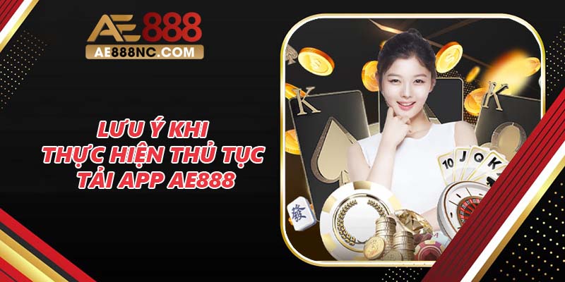 Lưu ý khi thực hiện thủ tục tải app AE888