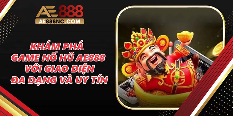 Khám Phá Game Nổ Hũ Ae888 Với Giao Diện Đa Dạng Và Uy Tín