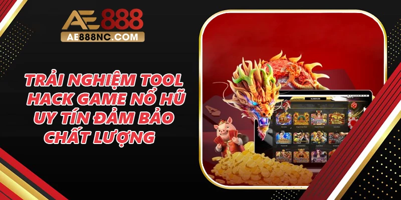 Trải Nghiệm Tool Hack Game Nổ Hũ Uy Tín Chất Lượng 